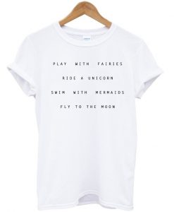 Play With Fairies Ride A Unicorn Swim With Mermaids Fly To The Moon T Shirt