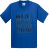 and yet despite the look on my face you're still talking tshirt