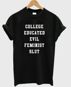 college educated evil feminist slut t-shirt