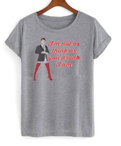im not as think as you drunk i am t-shirt