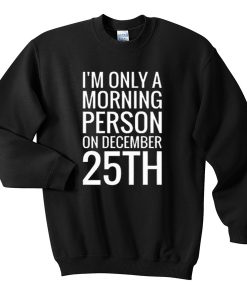 im only a morning person on december 25th sweatshirt