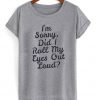 im sorry i did roll my eyes out loud t-shirt