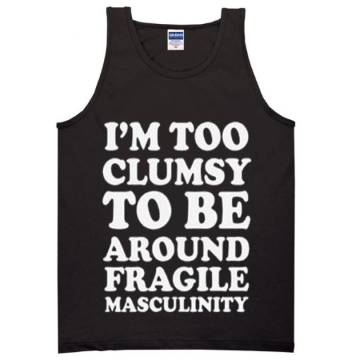 im too clumsy to be around fragile masculinity tanktop
