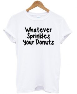 whatever sprinkles your donuts shirt