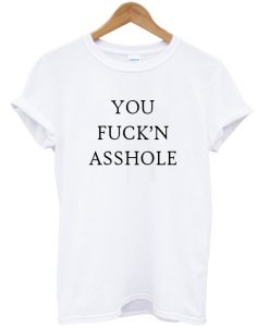 you fuck'n asshole t-shirt