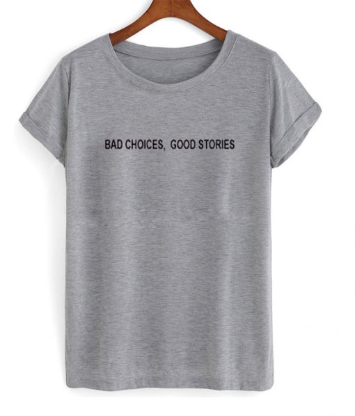 bad choices good stories t-shirt