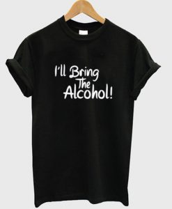 i'll bring the alcohol t-shirt