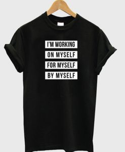 im working on myself for myself by myself tshirt