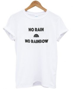 no rain no rainbow tshirt