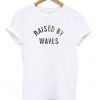 raised by waves t-shirt