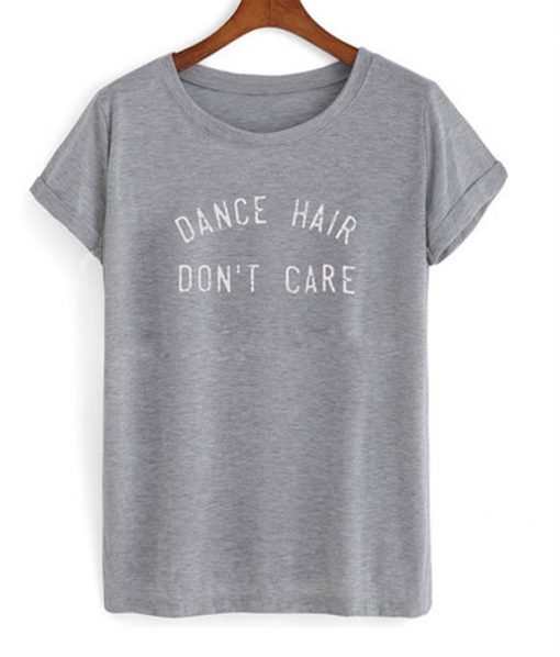 dance hair don't care t-shirt