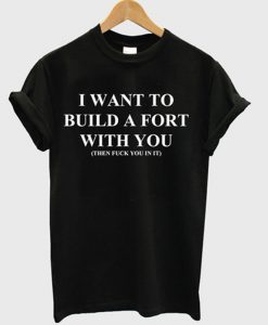 i want to build a fort with you tshirt