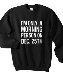i'm only a morning person on dec 25th sweatshirt