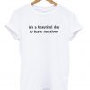 its a beautiful day to leave me alone t-shirt