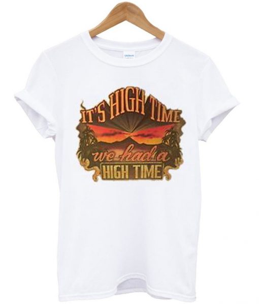 its high time we had a high time tshirt