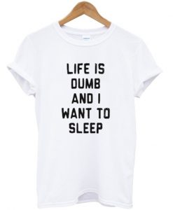 life is dumb and i want to sleep t-shirt