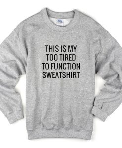this is my too tired to function sweatshirt