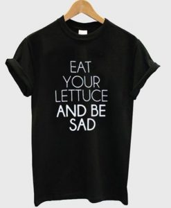 eat your lettuce and be sad t-shirt
