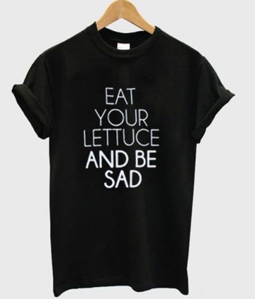 eat your lettuce and be sad t-shirt