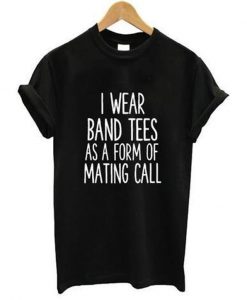 i wear band tees as a form of mating call t-shirt