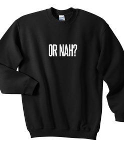 or nah sweatshirt