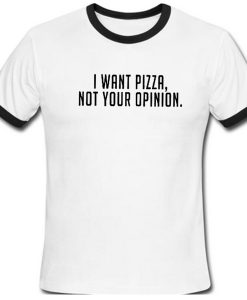 I Want Pizza Not Your Opinion Ringer Tshirt