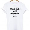 good dick will imprison you t-shirt