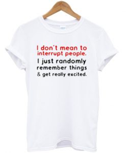 i don't mean to interrupt people t-shirt