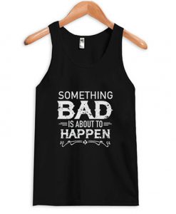 something bad is about to happen tank top