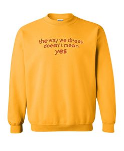 the way we dress doesn't mean yes sweatshirt