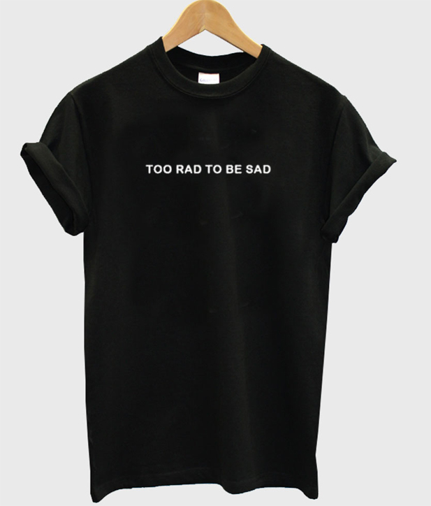 too rad to be sad shirt