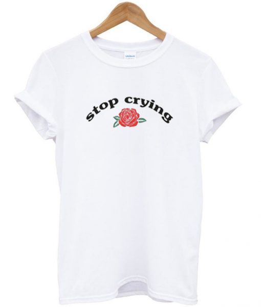 stop crying t-shirt