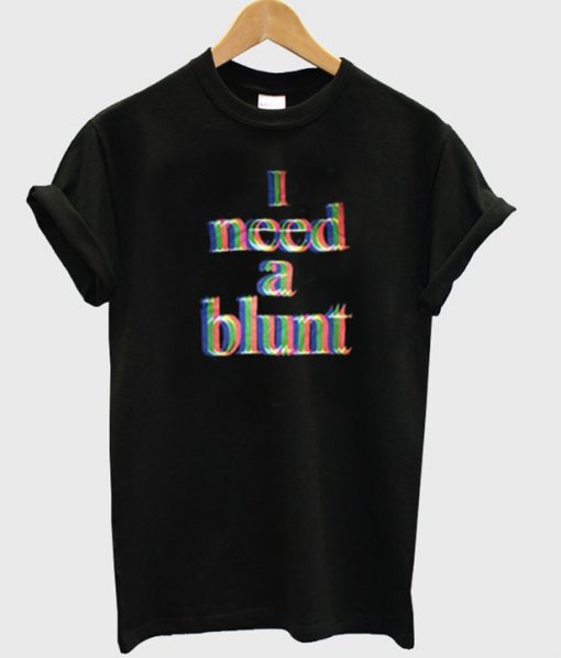i need a blunt t-shirt