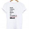 dear sttress lets break up i'm over it relax t-shirt