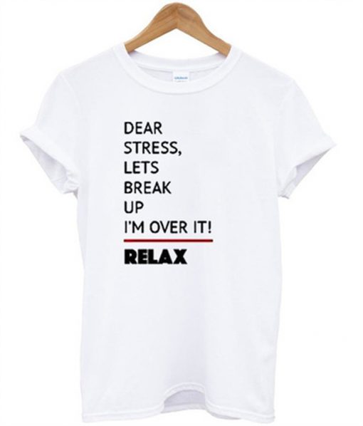 dear sttress lets break up i'm over it relax t-shirt