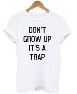 don't grow up it's a trap t-shirt