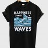 happiness comes in waves life is good t-shirt