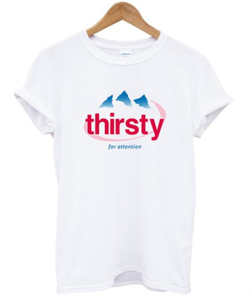 thirsty for attention t-shirt
