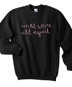 until we're all equal sweatshirt