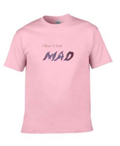 i don't got mad tshirt
