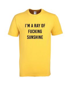 i'm a ray of fucking sunshine tshirt