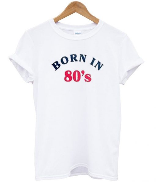 born in 80's t-shirt