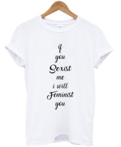 if you sexist me i will feminist you t-shirt