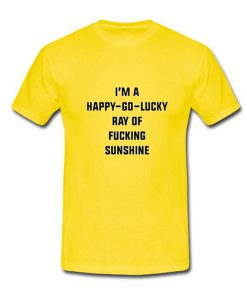 i'm a happy go lucky ray of fucking sunshine yellow tshirt