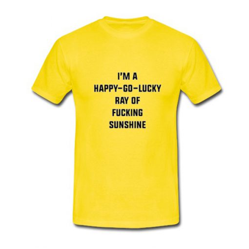 i'm a happy go lucky ray of fucking sunshine yellow tshirt