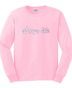 always late sweatshirt