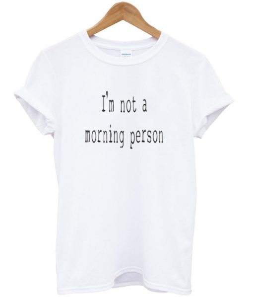 i'm not a morning person t-shirt