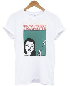 oh no it's not cigarette t-shirt