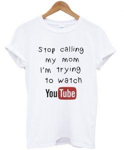 stop calling my mom i'm trying to watch youtube t-shirt