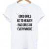 good girls go to heaven bad girls go everywhere t-shirt